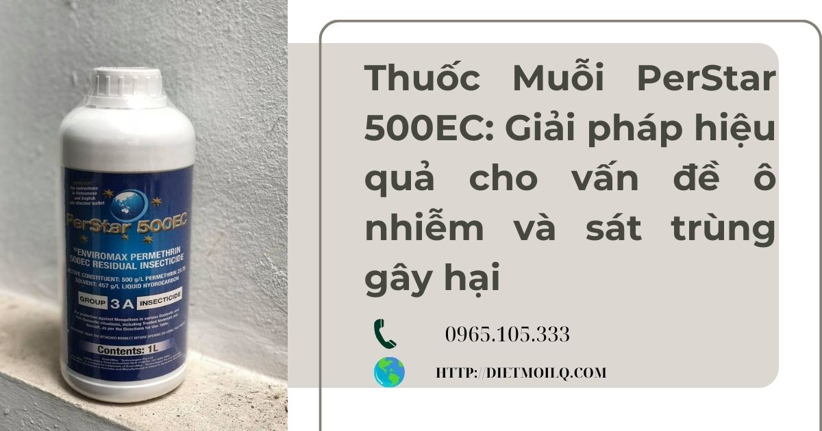 Thuốc Muỗi PerStar 500EC: Giải pháp hiệu quả cho vấn đề ô nhiễm và sát trùng gây hại